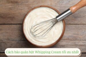 Cách bảo quản Whipping Cream hiệu quả nhất cho mọi nhà bếp