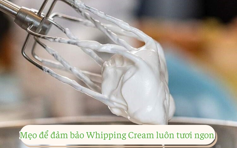 Mẹo để đảm bảo Whipping Cream luôn tươi ngon