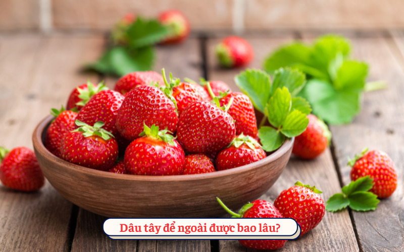 Dâu tây để ngoài được bao lâu?