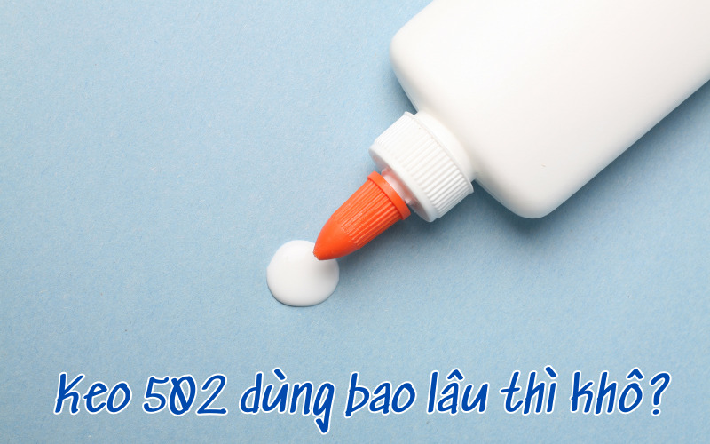 Keo 502 dùng bao lâu thì khô?