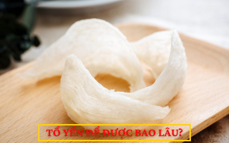 Tổ yến để được bao lâu?